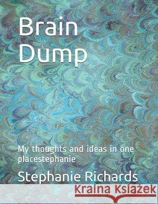 Brain Dump: My Thoughts and Ideas in One Placestephanie Stephanie Richards 9781792073106 Independently Published