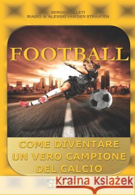 Football (Seconda Edizione): Come Diventare Un Vero Campione del Calcio Biagio Va Alessio Va Sergio Felleti 9781792100390 Independently Published