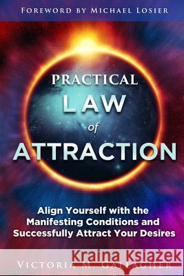 Practical Law of Attraction: Align Yourself with the Manifesting Conditions and Successfully Attract Your Desires Victoria Gallagher 9781792101915 Independently Published