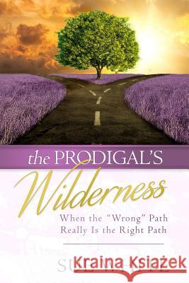 The Prodigal's Wilderness: When the Wrong Path Really Is the Right Path White, Sue 9781792112515 Independently Published