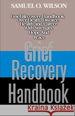 Grief Recovery Handbook: Grief recovery handbook over death, divorce, health and career with strength, hope and peace Samuel O Wilson 9781792113338