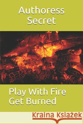 Play with Fire Get Burned Authoress Secret 9781792115530 Independently Published