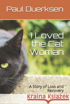 I Loved the Cat Woman: A Story of Loss and Recovery Paul Duerksen 9781792116452 Independently Published