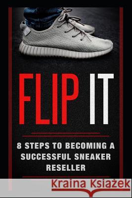 Flip It: 8 Steps to Becoming a Successful Sneaker Reseller Kyler Obata 9781792125775