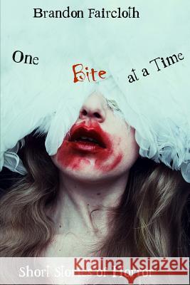 One Bite at a Time: Short Stories of Horror Brandon Faircloth 9781792161100 Independently Published