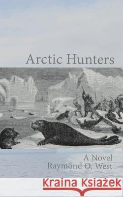 Arctic Hunters Raymond O. West 9781792166518 Independently Published