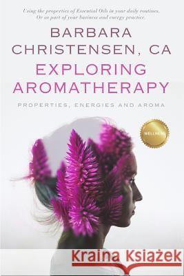 Exploring Aromatherapy: Properties, Energies and Aroma Barbara Christensen 9781792170577 Independently Published
