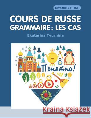 Cours de Russe - Grammaire: Les Cas: /Paniatna/ Declinaisons Ekaterina Tyurnina 9781792187193