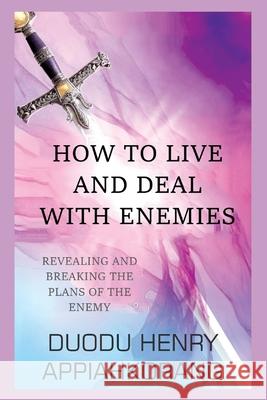 How to Live and Deal with Enemies: unmasking the secrets of the enemy Duodu, Henry Appiahkorang 9781792192494 Independently Published