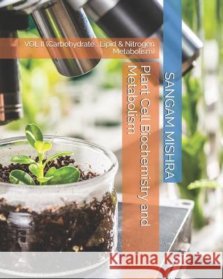Plant Cell Biochemistry and Metabolism: Vol II (Carbohydrate, Lipid & Nitrogen Metabolism) Sangam Mishra 9781792193156