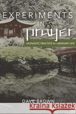 Experiments in Prayer: Monastic Practice in Ordinary Life Dave Brown 9781792199875 Independently Published