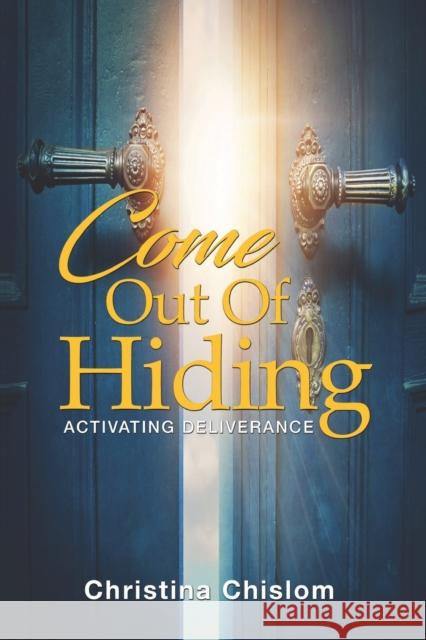 Come Out Of Hiding: Activating Deliverance Christina Chislom 9781792313707 J Merrill Publishing Inc