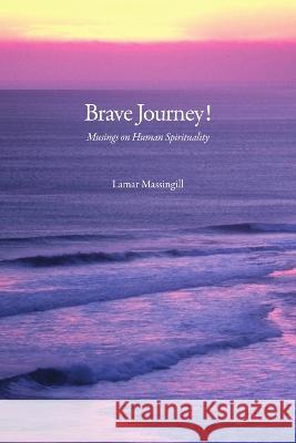 Brave Journey! Musings On Human Spirituality Lamar Massingill 9781792322402