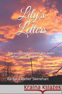 Lily's Letters: The surprising secrets you learn when your best friend dies Barbara Barker Swinehart 9781792322709