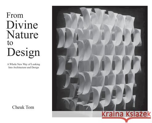 From Divine Nature to Design: A Whole New Way of Looking Into Architecture and Design Cheuk Tom 9781792323591