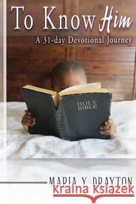 To Know Him: A 31-Day Devotional Journey Maria Y. Drayton 9781792332425 Encouragement Cafe Ministries Inc