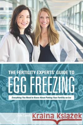 The Fertility Experts' Guide to Egg Freezing: Everything You Need to Know About Putting Your Fertility on Ice Emily Gray Julie Lamb 9781792340840 Julie Lamb, MD