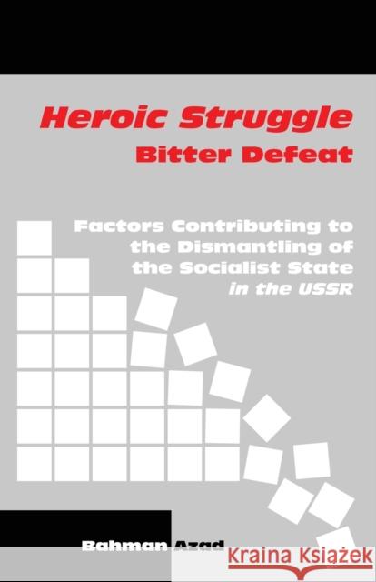 Heroic Struggle Bitter Defeat: Factors Contibuting to the Dismantling of the Socialist State in the USSR Bahman Azad 9781792347245 Farabi Publishers