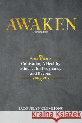 Awaken: Cultivating A Healthy Mindset for Pregnancy and Beyond (Partner Edition) Clemmons, Jacquelyn 9781792360534 Kylanicole