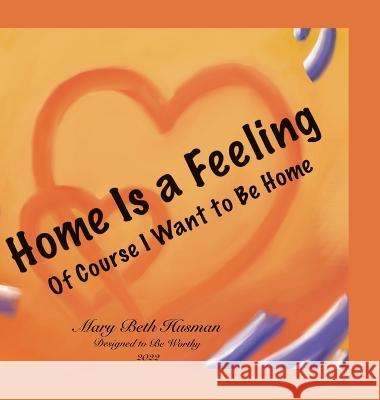 Home Is a Feeling: Of Course I Want to Be Home Mary Husman Mary Husman 9781792380549 Designed to Be Worthy