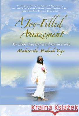 A Joy-Filled Amazement: My Eight-Year Spiritual Journey with Maharishi Mahesh Yogi Tony Anthony 9781792385810