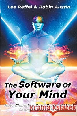 The Software Of Your Mind: How Changing Your State Of Mind Changes Everything Lee Reffel Robin Austin  9781792396014 Lee Reffel