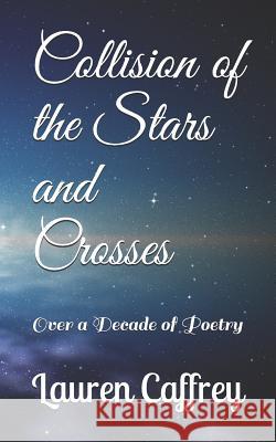 Collision of the Stars and Crosses: Over a Decade of Poetry Lauren Michelle Caffrey 9781792602047