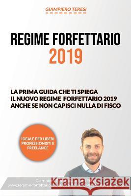 Regime Forfettario 2019: La Prima Guida Che Ti Spiega Il Nuovo Regime Forfettario 2019 Anche Se Non Capisci Nulla Di Fisco Giampiero Teresi 9781792602177