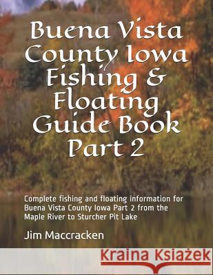 Buena Vista County Iowa Fishing & Floating Guide Book Part 2: Complete Fishing and Floating Information for Buena Vista County Iowa Part 2 from the Ma Jim MacCracken 9781792602290 Independently Published