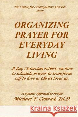 Organizing Prayer for Everyday Living: A Lay Cistercian reflects on how to organize a system for contemplative prayer. Conrad, Michael F. 9781792603631