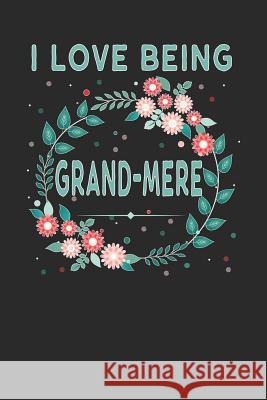 I Love Being Grandmere: Lovely Floral Design That Grandmere Will Love - Makes a Wonderful Grandmother Gift. Magic-Fox Publishing 9781792613173