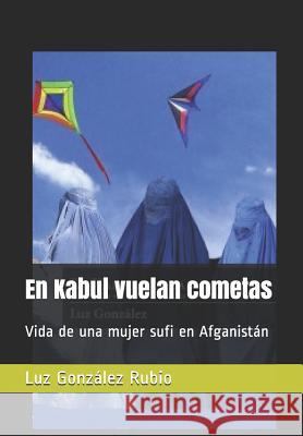 En Kabul vuelan cometas: Vida de una mujer sufi en Afganistán Luz González Rubio 9781792613500 Independently Published