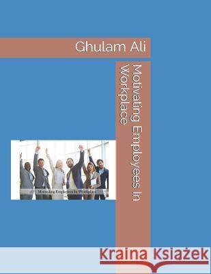 Motivating Employees in Workplace Ghulam Ali 9781792613548 Independently Published