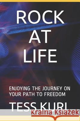 Rock at Life: Enjoying the Journey on Your Path to Freedom Tess Kuri 9781792623332