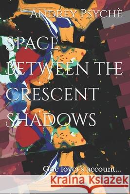 Space Between the Crescent Shadows: One lover's account... Psyche, Andrey 9781792627231 Independently Published