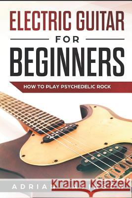 Electric Guitar for Beginners: How to Play Psychedelic Rock Adrian Gavinson 9781792642081 Independently Published