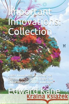 Important Innovations: Collection: Latest Innovations Impacting the Environment, Climate Change and Global Warming Across Industries Maryanne Kane Edward Kane 9781792645617