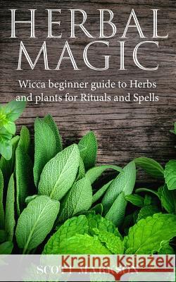 Herbal Magic: Wicca Beginner guide to Herbs and plants for Rituals and Spells Markson, Scott 9781792651359