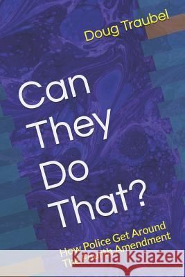 Can They Do That?: How Police Get Around The Fourth Amendment Traubel, Doug 9781792651403 Independently Published