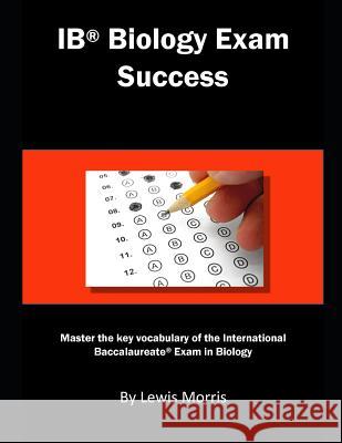 Ib Biology Exam Success: Master the Key Vocabulary of the International Baccalaureate Exam in Biology Lewis Morris 9781792651977