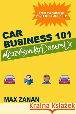 Car Business 101: #CrazyShitCarDealersDo Zanan, Max 9781792652929 Independently Published