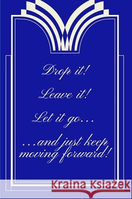 Drop It! Leave It! Let It Go...and Just Keep Moving Forward! Trueheart Designs 9781792656439