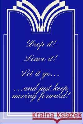 Drop It! Leave It! Let It Go...and Just Keep Moving Forward! Trueheart Designs 9781792656439