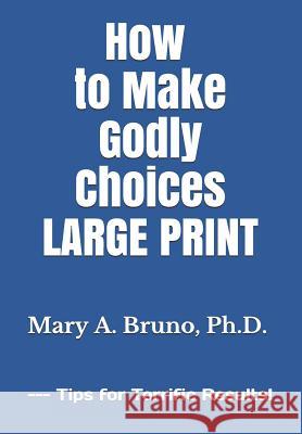 How to Make Godly Choices: LARGE PRINT --- Tips for Terrific Results! Bruno Ph. D., Mary a. 9781792658938