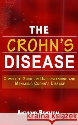 The Crohn's Disease: Complete Guide on Understanding and Managing Crohn's Disease Anthony Renteria 9781792660603 Independently Published