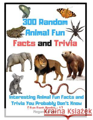 300 Random Animal Fun Facts and Trivia: Interesting Animal Fun Facts and Trivia You Probably Don't Know (Fun Fact Books -1) Parker, Megan 9781792674327