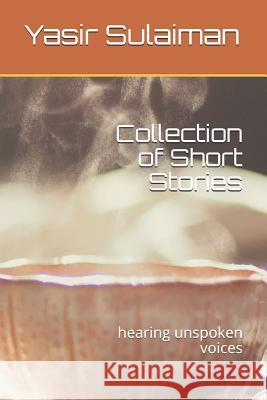 Collection of Short Stories: Hearing Unspoken Voices Yasir Sulaiman 9781792677038 Independently Published