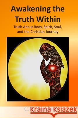 Awakening the Truth Within: Truth About Body, Spirit, Soul, and the Christian Journey Tinsley, C. R. 9781792685439 Independently Published