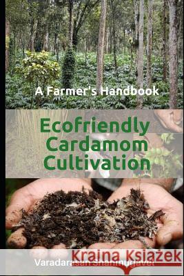 A Farmer's Handbook Ecofriendly Cardamom Cultivation Varadarasan Shanmugavel 9781792685958