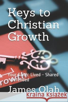 Keys to Christian Growth: Your Faith: Lived - Shared - Defended James Olah 9781792693342 Independently Published